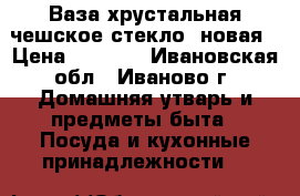 Ваза хрустальная чешское стекло  новая › Цена ­ 1 000 - Ивановская обл., Иваново г. Домашняя утварь и предметы быта » Посуда и кухонные принадлежности   